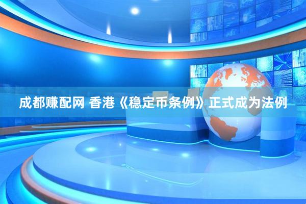 成都赚配网 香港《稳定币条例》正式成为法例