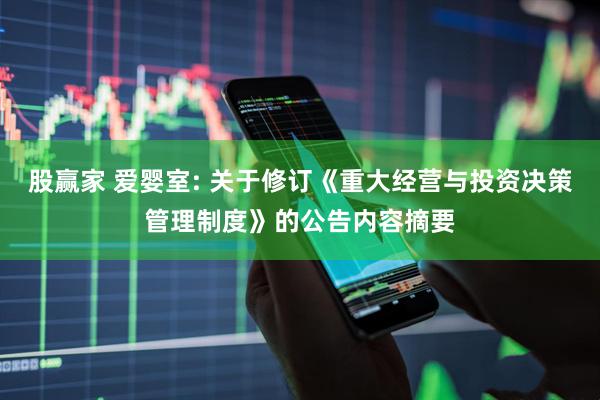 股赢家 爱婴室: 关于修订《重大经营与投资决策管理制度》的公告内容摘要