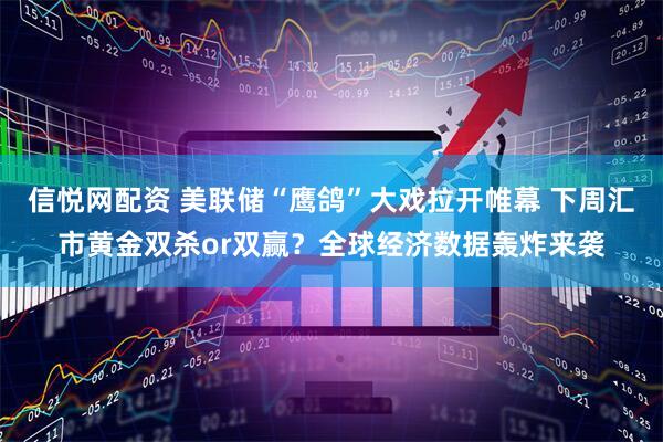 信悦网配资 美联储“鹰鸽”大戏拉开帷幕 下周汇市黄金双杀or双赢？全球经济数据轰炸来袭