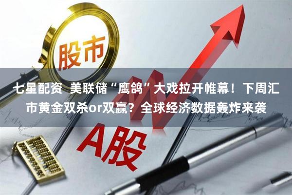 七星配资  美联储“鹰鸽”大戏拉开帷幕！下周汇市黄金双杀or双赢？全球经济数据轰炸来袭