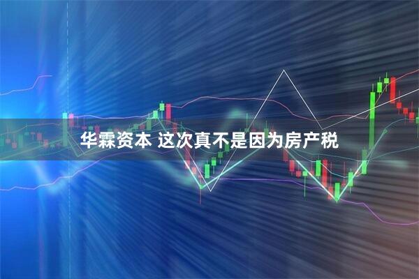 华霖资本 这次真不是因为房产税